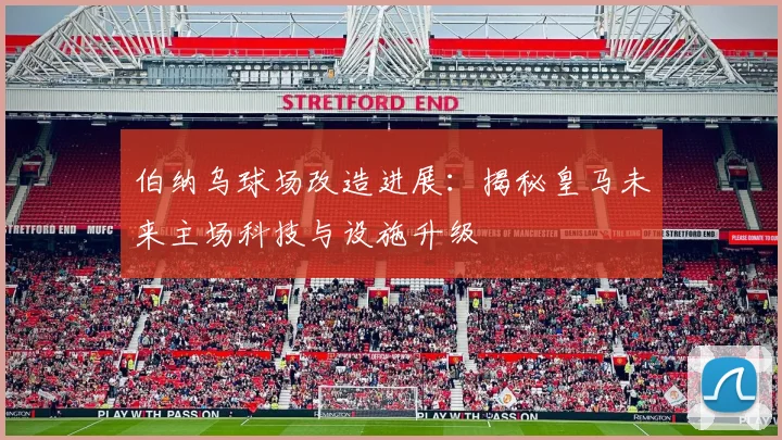 伯纳乌球场改造进展：揭秘皇马未来主场科技与设施升级