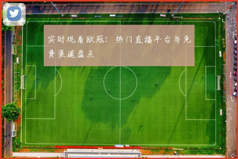 实时观看欧冠：热门直播平台与免费渠道盘点
