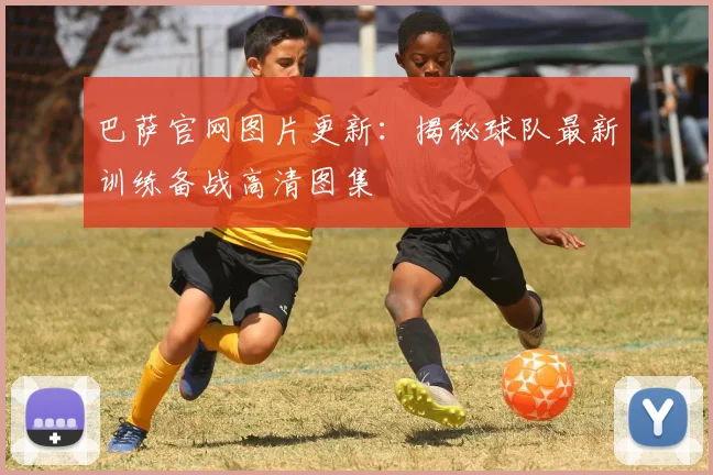 巴萨官网图片更新：揭秘球队最新训练备战高清图集