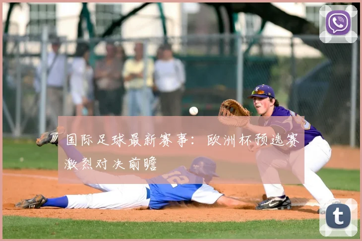 国际足球最新赛事：欧洲杯预选赛激烈对决前瞻