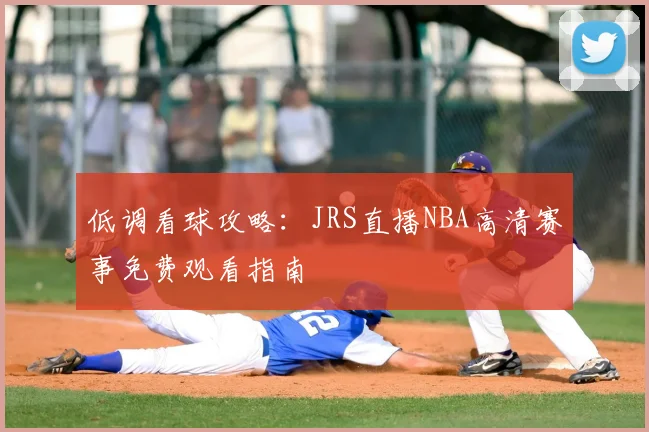 低调看球攻略：JRS直播NBA高清赛事免费观看指南