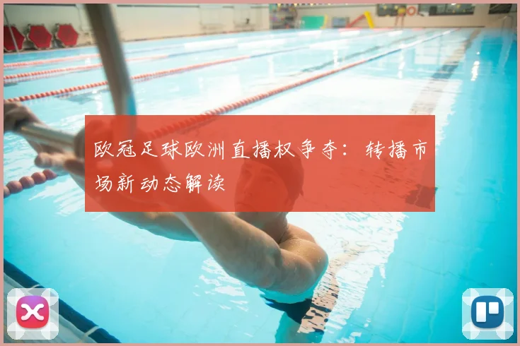 欧冠足球欧洲直播权争夺：转播市场新动态解读