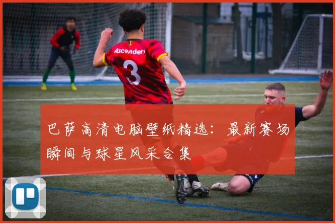 巴萨高清电脑壁纸精选：最新赛场瞬间与球星风采合集