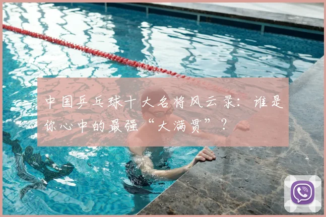 中国乒乓球十大名将风云录：谁是你心中的最强“大满贯”？