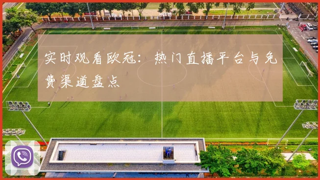 实时观看欧冠：热门直播平台与免费渠道盘点